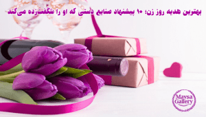 بهترین هدیه روز زن؛ ۱۰ پیشنهاد صنایع دستی که او را شگفت‌زده می‌کند